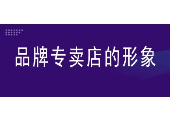 经销商一定要知道，品牌专卖店里别出现的东西