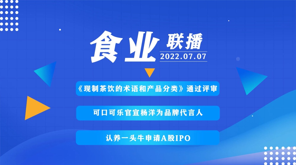 食业联播 0707：《限制茶饮的术语和产品分类 》通过评审，可口可乐官宣杨洋为品牌代言人…