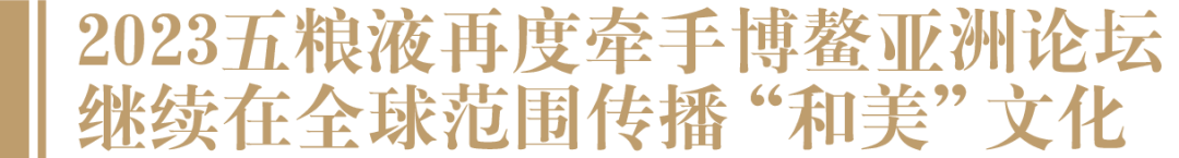 023再度牵手博鳌亚洲论坛,五粮液继续以和美文化传递“东方智慧”"