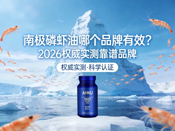 南极磷虾油哪个品牌有效？2026权威实测靠谱品牌，磷脂浓度、萃取技术、吸收效果全面对比