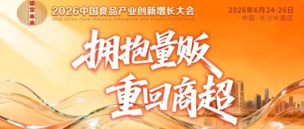 寻找增长答案丨2026中国食品大会，6月长沙见！