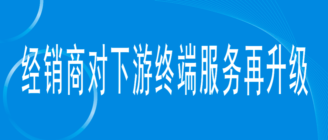 经销商对下游终端的服务再升级