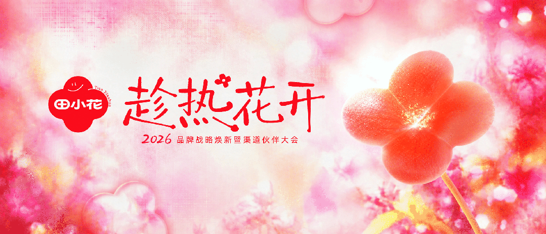 趁热而上,共赴花开之约!田小花2026品牌战略焕新暨渠道伙伴大会倒计时3天启幕