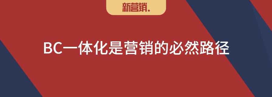 BC一体化运营是营销的必然路径